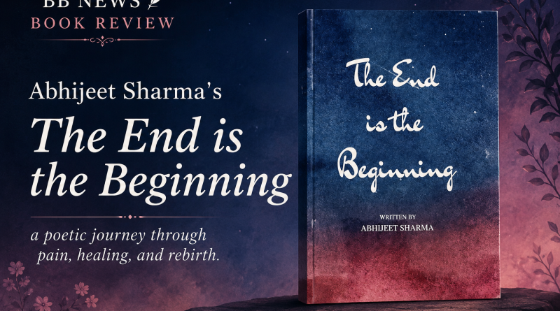 Abhijeet Sharma’s The End is the Beginning: A Poetic Journey Through Pain, Healing, and Rebirth